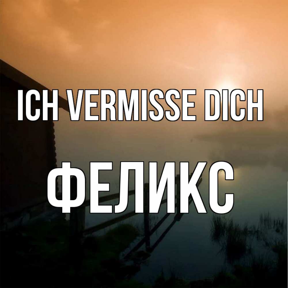 Открытка на каждый день с именем, Феликс Ich vermisse dich приходи ко мне на чай Прикольная открытка с пожеланием онлайн скачать бесплатно 