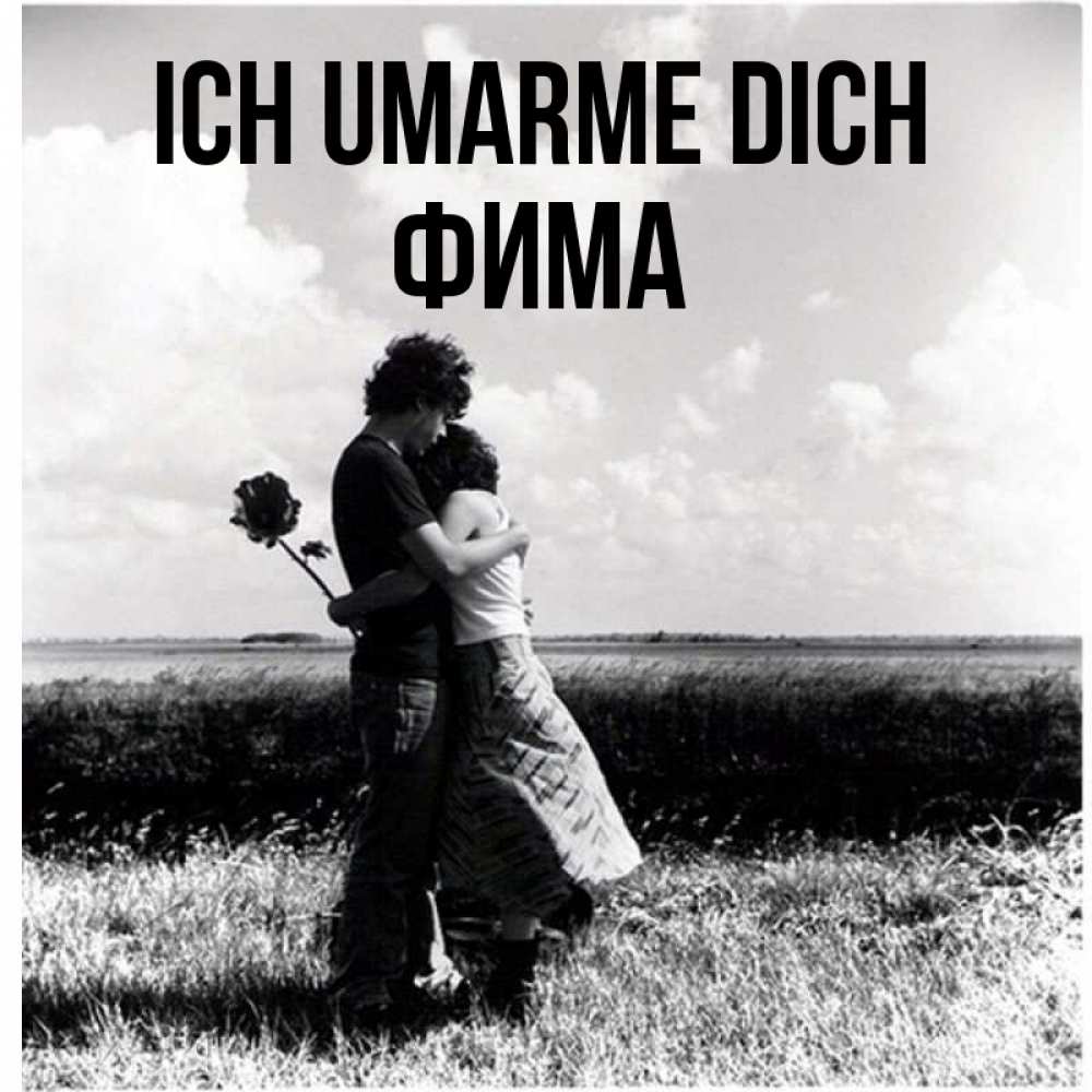 Открытка на каждый день с именем, Фима Ich umarme dich чернобелое фото Прикольная открытка с пожеланием онлайн скачать бесплатно 