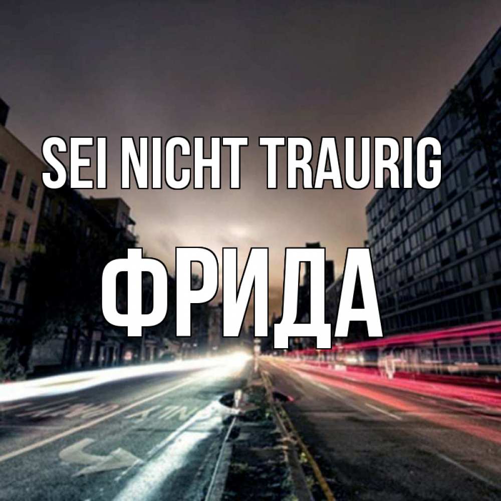 Открытка на каждый день с именем, Фрида Sei nicht traurig съемка ночью Прикольная открытка с пожеланием онлайн скачать бесплатно 