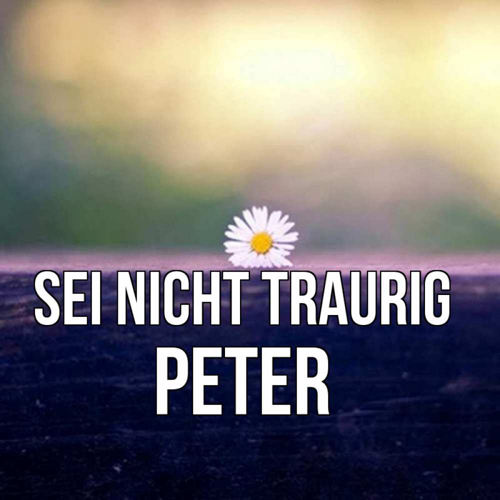 Открытка на каждый день с именем, Peter Sei nicht traurig красота Прикольная открытка с пожеланием онлайн скачать бесплатно 