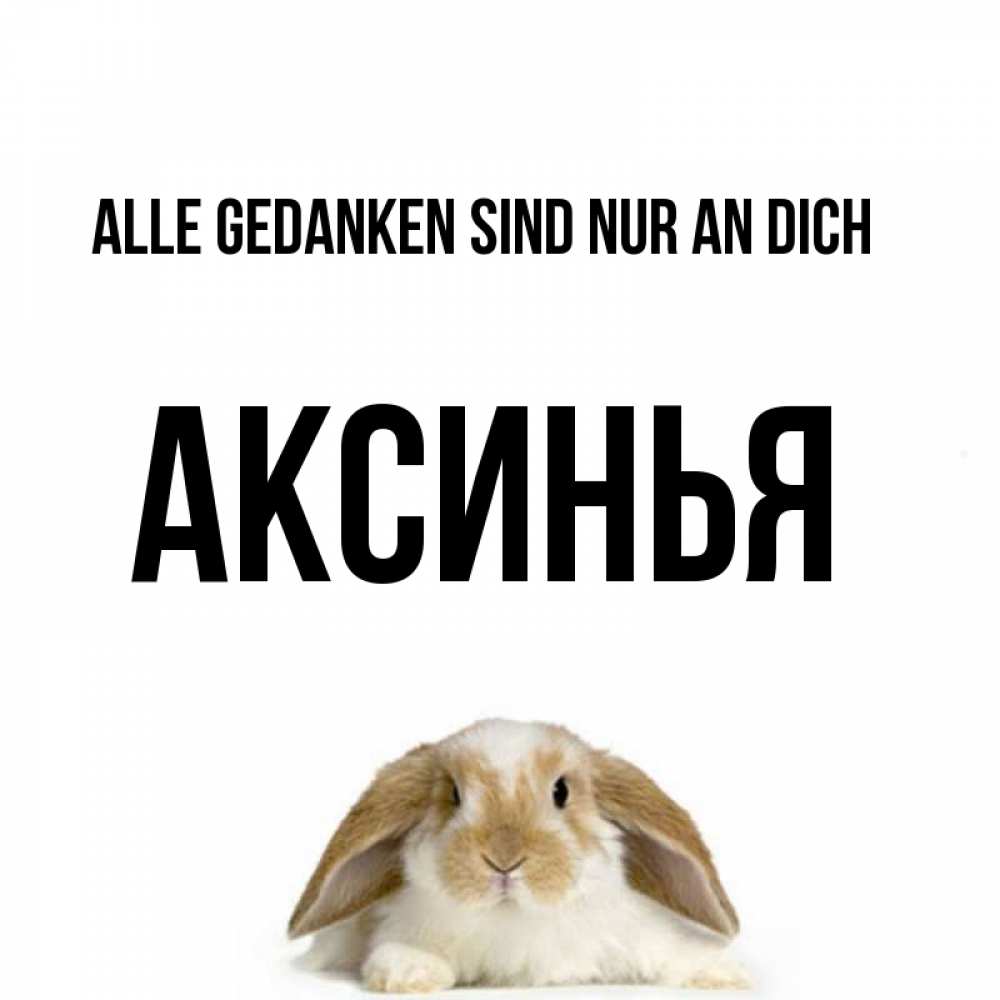 Открытка на каждый день с именем, Аксинья Alle Gedanken sind nur an dich подписать своими руками онлайн Прикольная открытка с пожеланием онлайн скачать бесплатно 