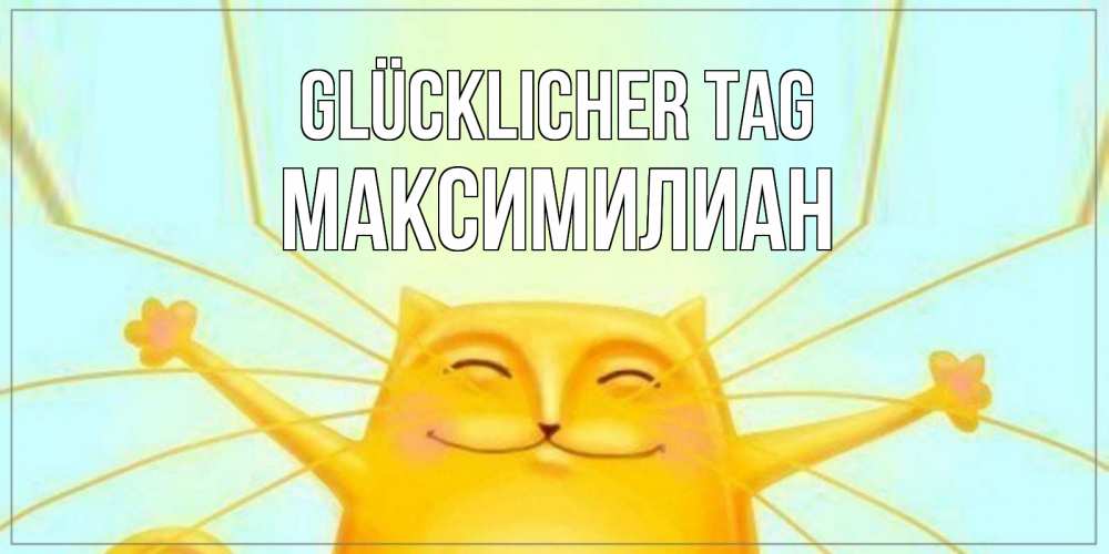 Открытка на каждый день с именем, Максимилиан Glücklicher Tag обнимашки Прикольная открытка с пожеланием онлайн скачать бесплатно 