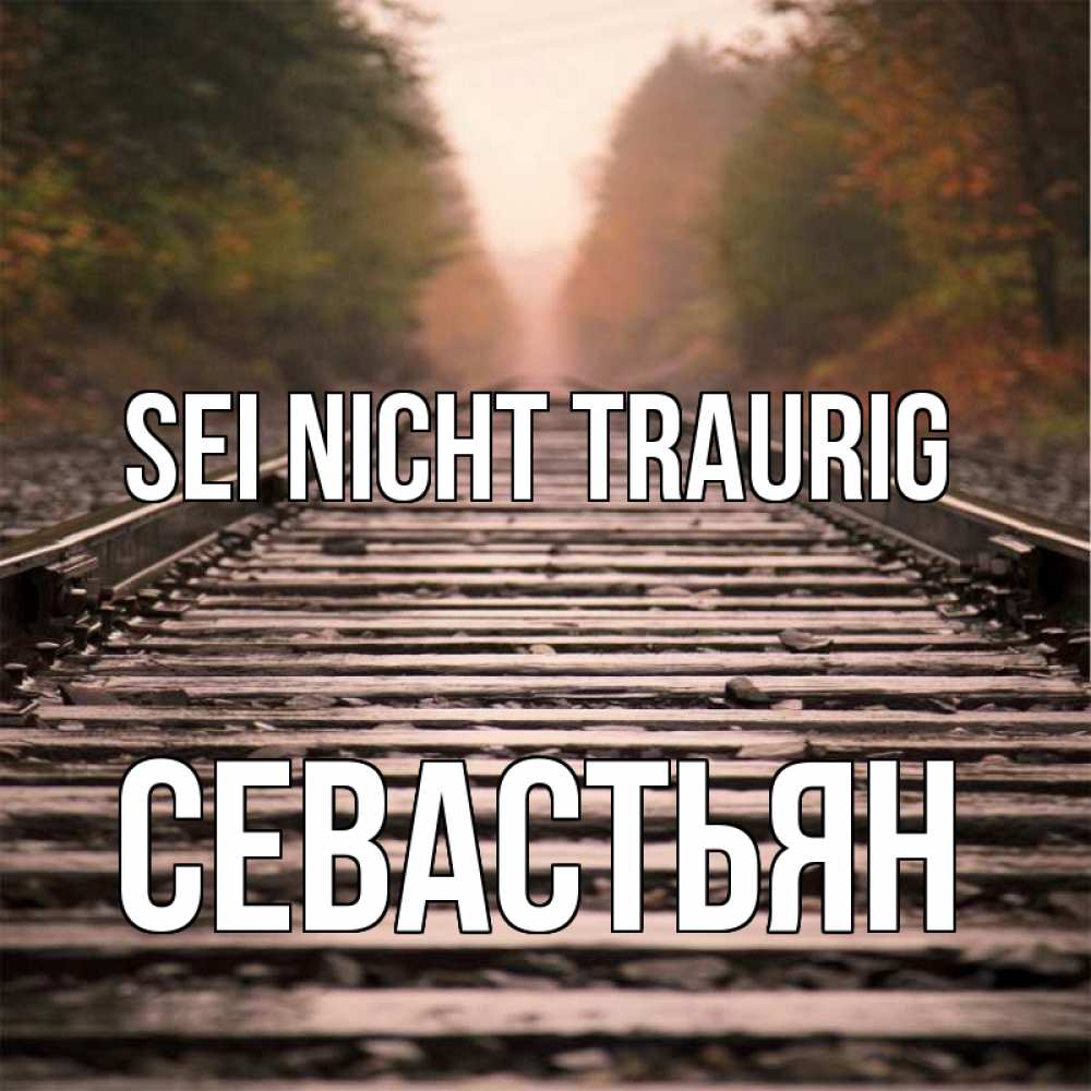 Открытка на каждый день с именем, Севастьян Sei nicht traurig лес и железная дорога Прикольная открытка с пожеланием онлайн скачать бесплатно 