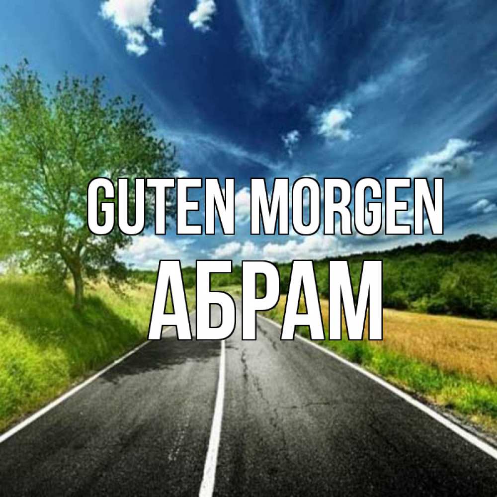 Открытка на каждый день с именем, Абрам Guten Morgen дорога и небо Прикольная открытка с пожеланием онлайн скачать бесплатно 