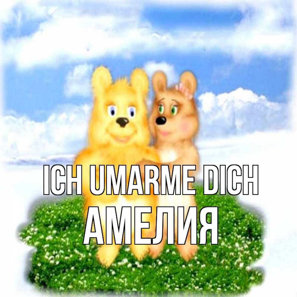 Открытка на каждый день с именем, Амелия Ich umarme dich голубое небо и мишуси Прикольная открытка с пожеланием онлайн скачать бесплатно 