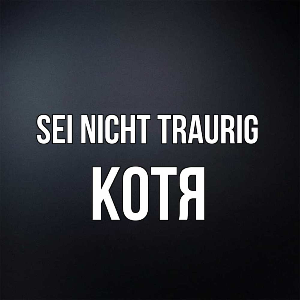 Открытка на каждый день с именем, Котя Sei nicht traurig Градиент серый Прикольная открытка с пожеланием онлайн скачать бесплатно 