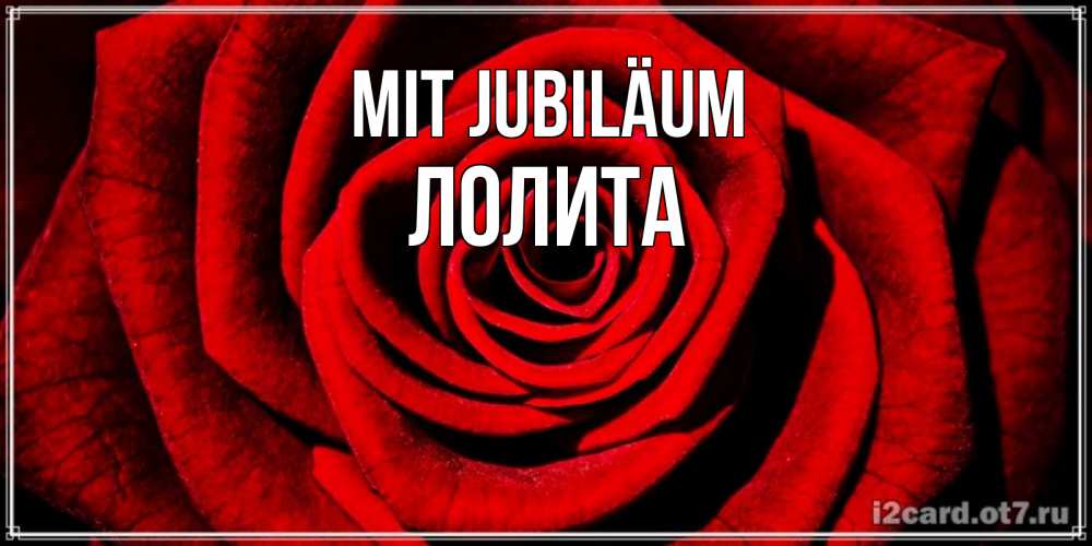 Открытка на каждый день с именем, Лолита Mit Jubiläum алая роза Прикольная открытка с пожеланием онлайн скачать бесплатно 