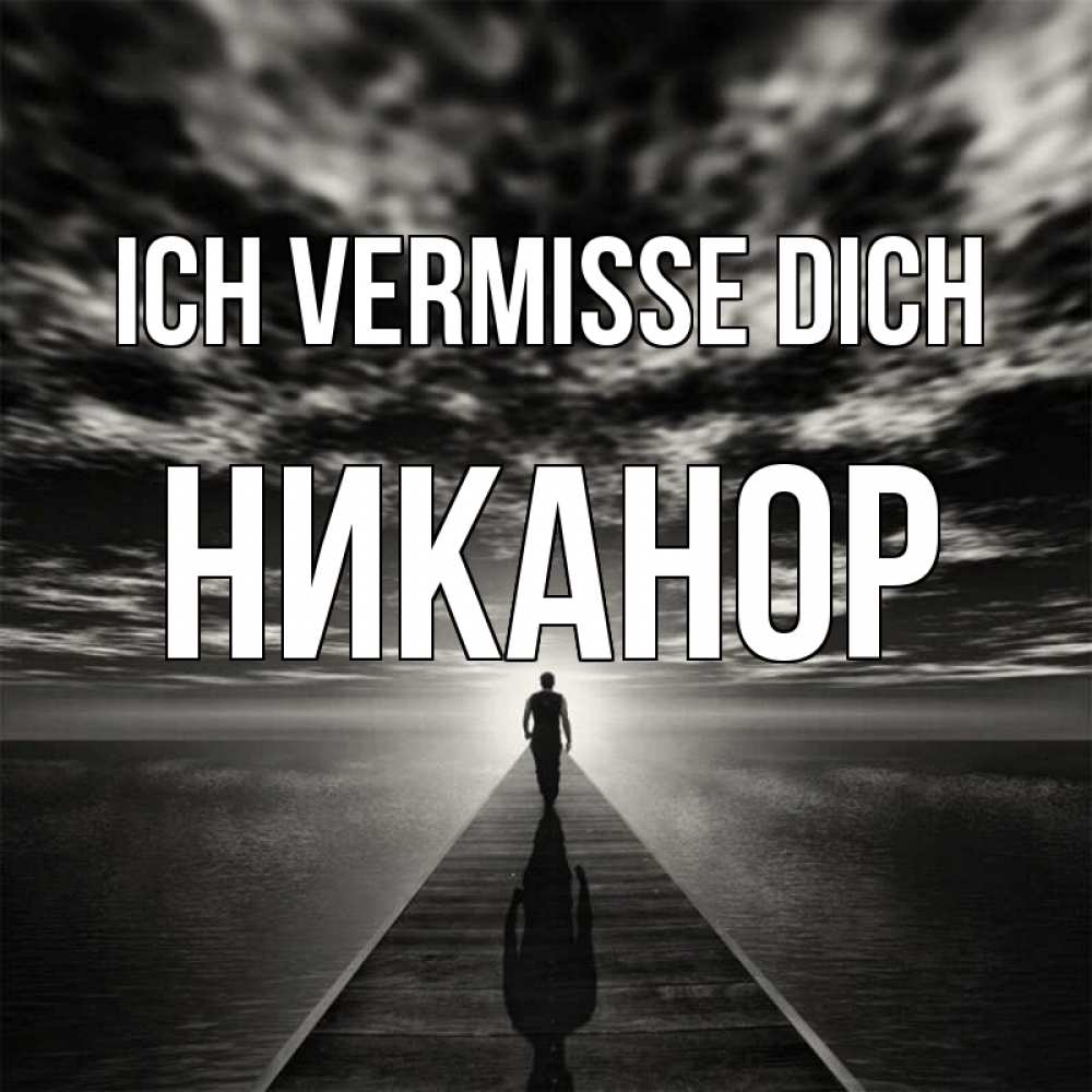 Открытка на каждый день с именем, Никанор Ich vermisse dich к тебе Прикольная открытка с пожеланием онлайн скачать бесплатно 