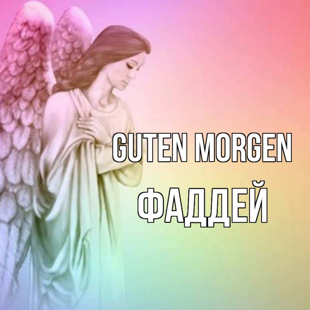 Открытка на каждый день с именем, Фаддей Guten Morgen крылья Прикольная открытка с пожеланием онлайн скачать бесплатно 
