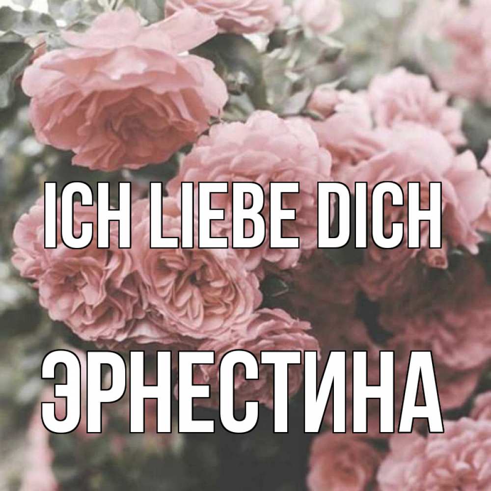 Открытка на каждый день с именем, Эрнестина Ich liebe dich розы 3 Прикольная открытка с пожеланием онлайн скачать бесплатно 