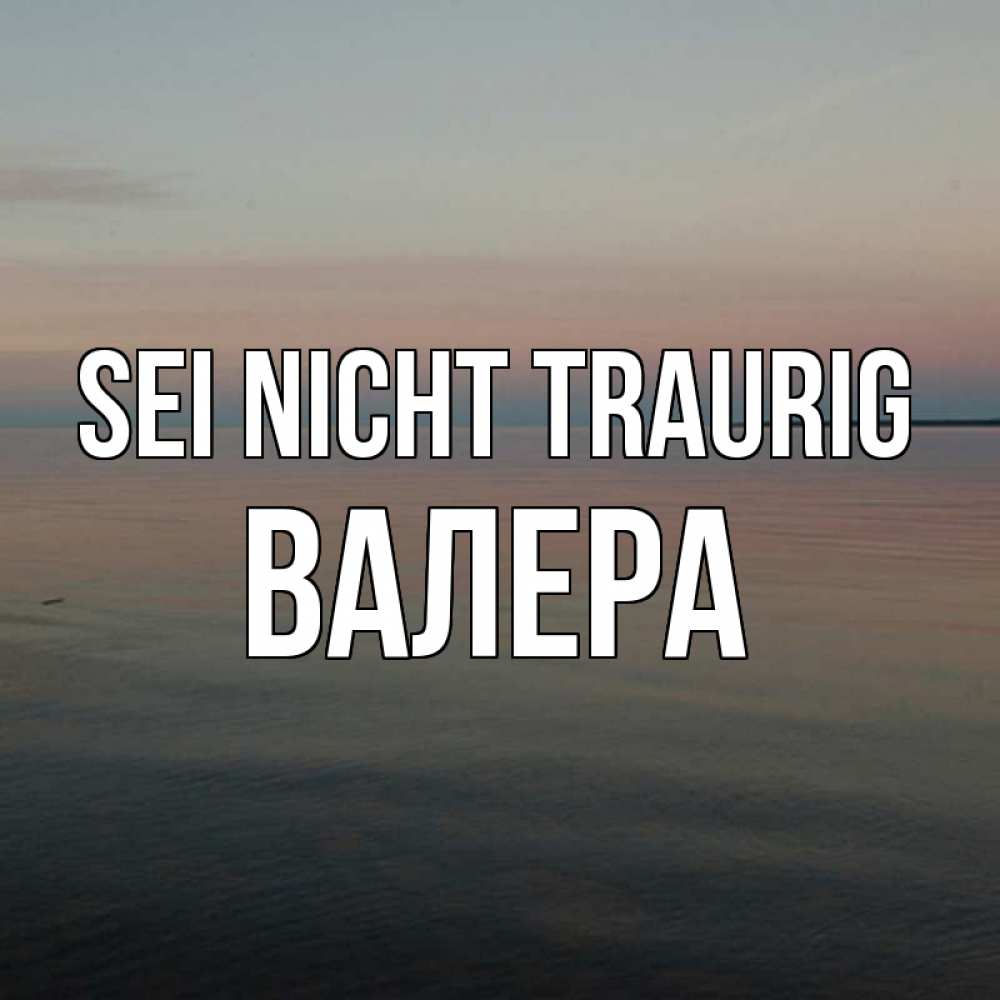 Открытка на каждый день с именем, Валера Sei nicht traurig водная гладь Прикольная открытка с пожеланием онлайн скачать бесплатно 