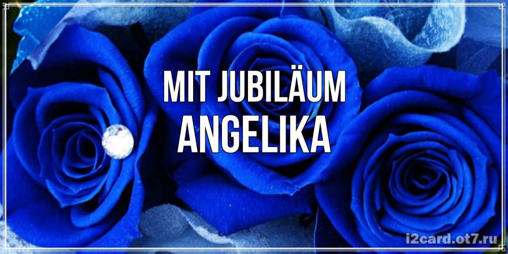 Открытка на каждый день с именем, Angelika Mit Jubiläum синие розы в росе Прикольная открытка с пожеланием онлайн скачать бесплатно 
