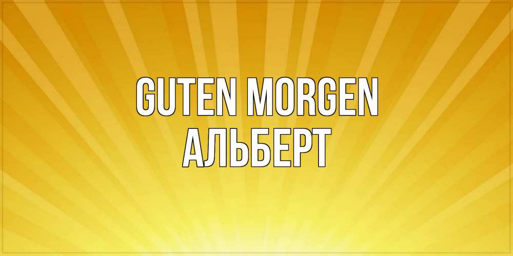 Открытка на каждый день с именем, Альберт Guten Morgen пожелания доброго утра Прикольная открытка с пожеланием онлайн скачать бесплатно 