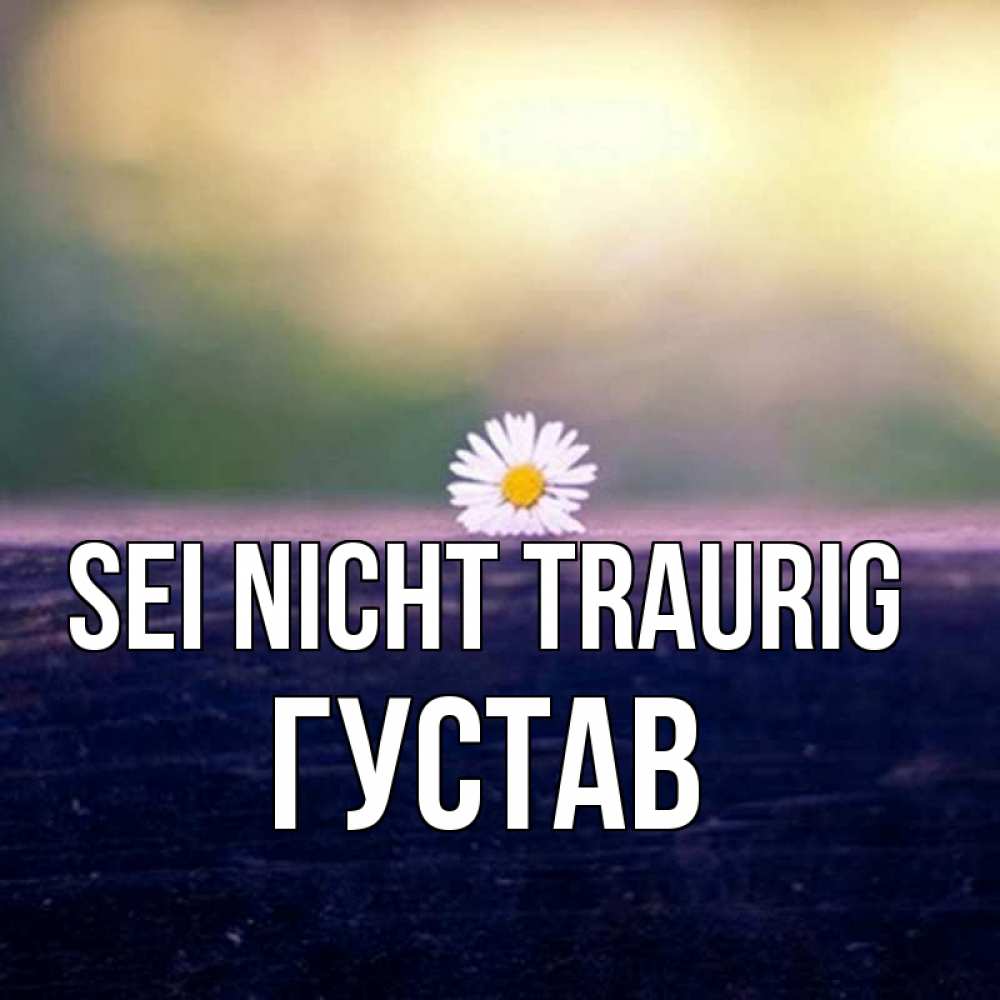 Открытка на каждый день с именем, Густав Sei nicht traurig красота Прикольная открытка с пожеланием онлайн скачать бесплатно 