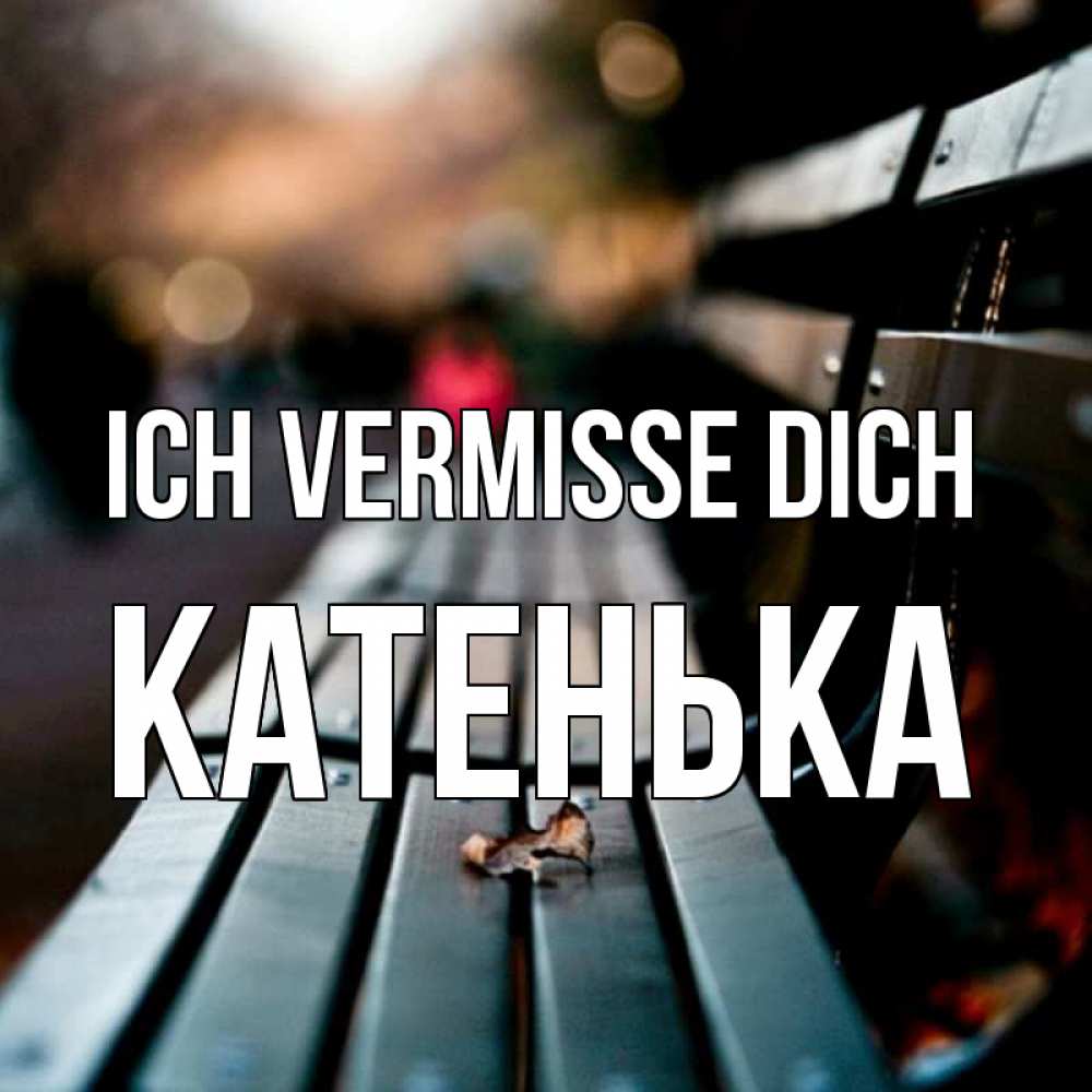 Открытка на каждый день с именем, Катенька Ich vermisse dich приходи скорее Прикольная открытка с пожеланием онлайн скачать бесплатно 