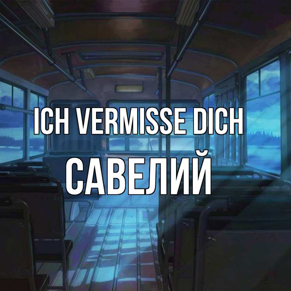 Открытка на каждый день с именем, Савелий Ich vermisse dich тоска Прикольная открытка с пожеланием онлайн скачать бесплатно 