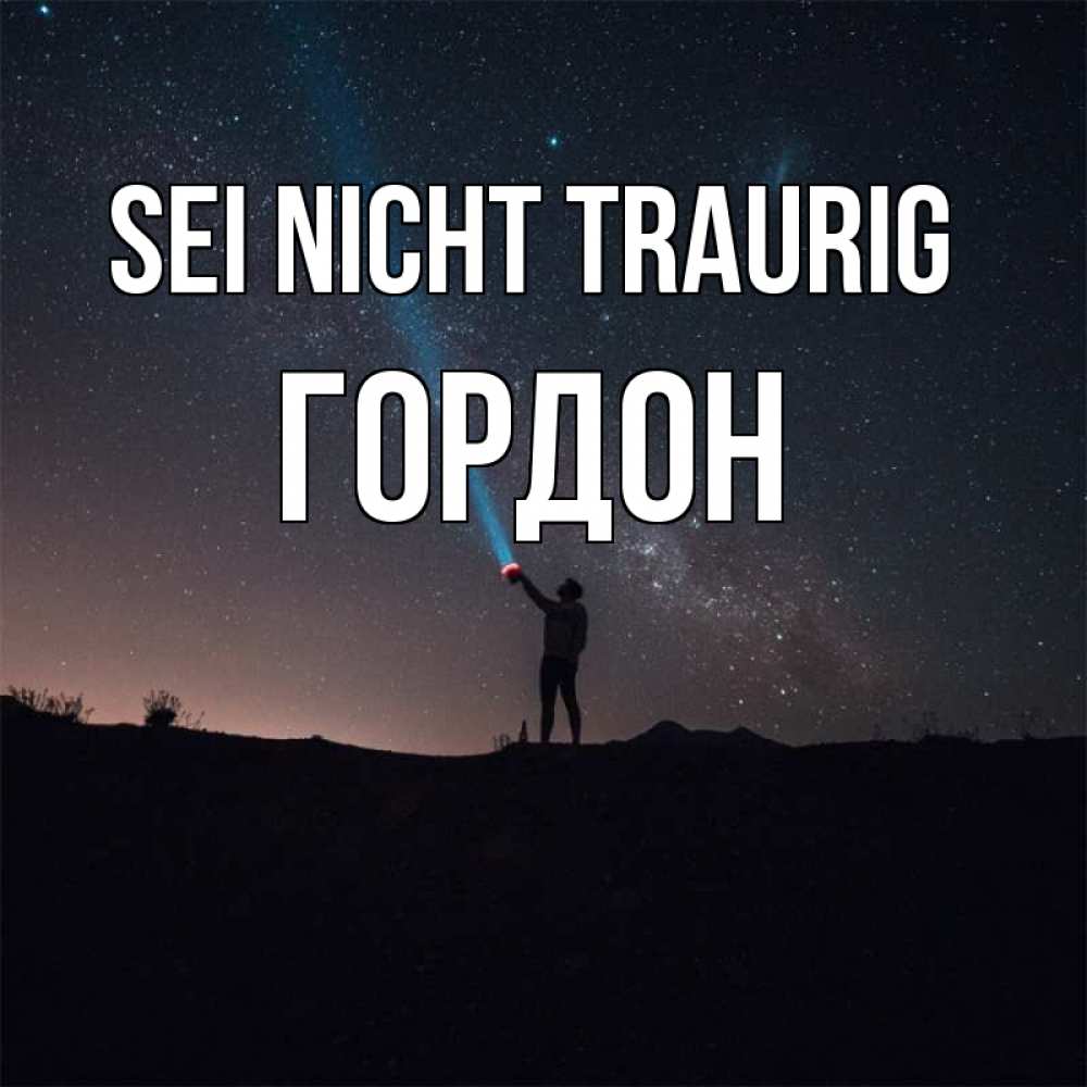 Открытка на каждый день с именем, Гордон Sei nicht traurig луч света и млечный путь Прикольная открытка с пожеланием онлайн скачать бесплатно 