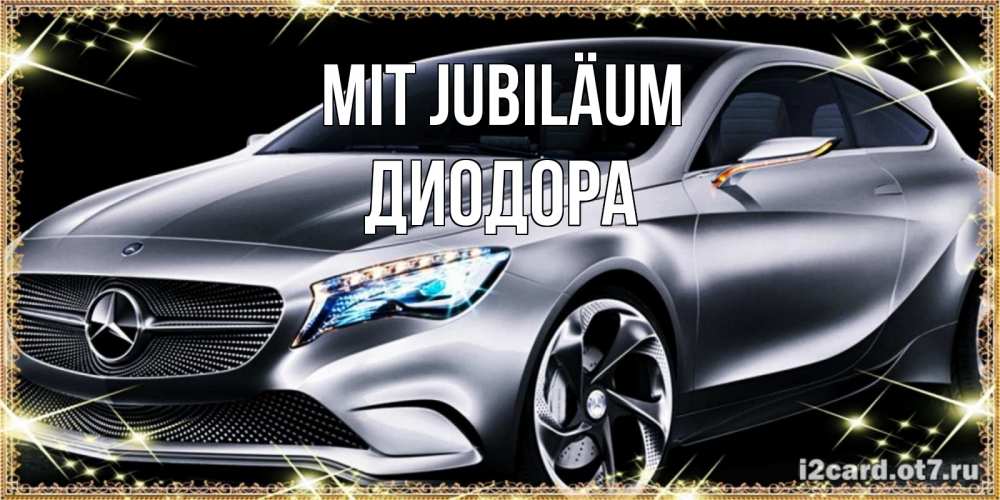 Открытка на каждый день с именем, Диодора Mit Jubiläum машина мерседес супер класс Прикольная открытка с пожеланием онлайн скачать бесплатно 