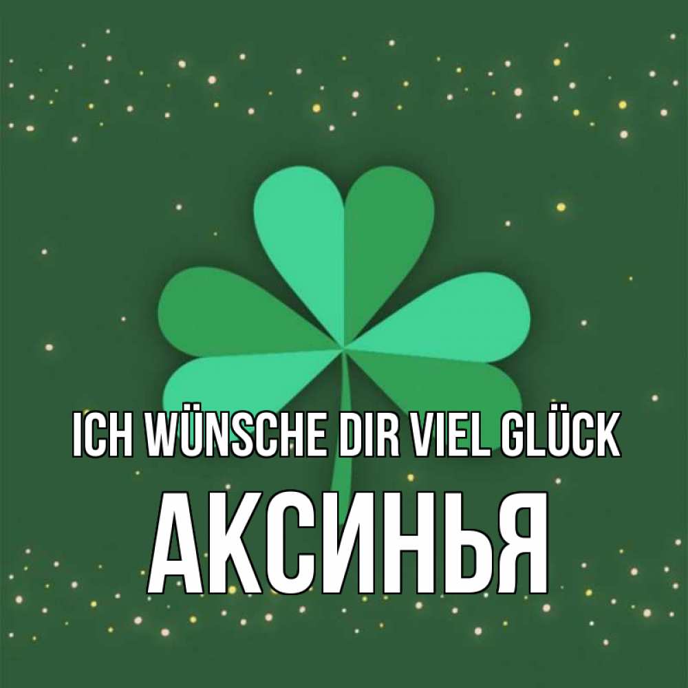 Открытка на каждый день с именем, Аксинья Ich wünsche dir viel Glück лист клевера Прикольная открытка с пожеланием онлайн скачать бесплатно 