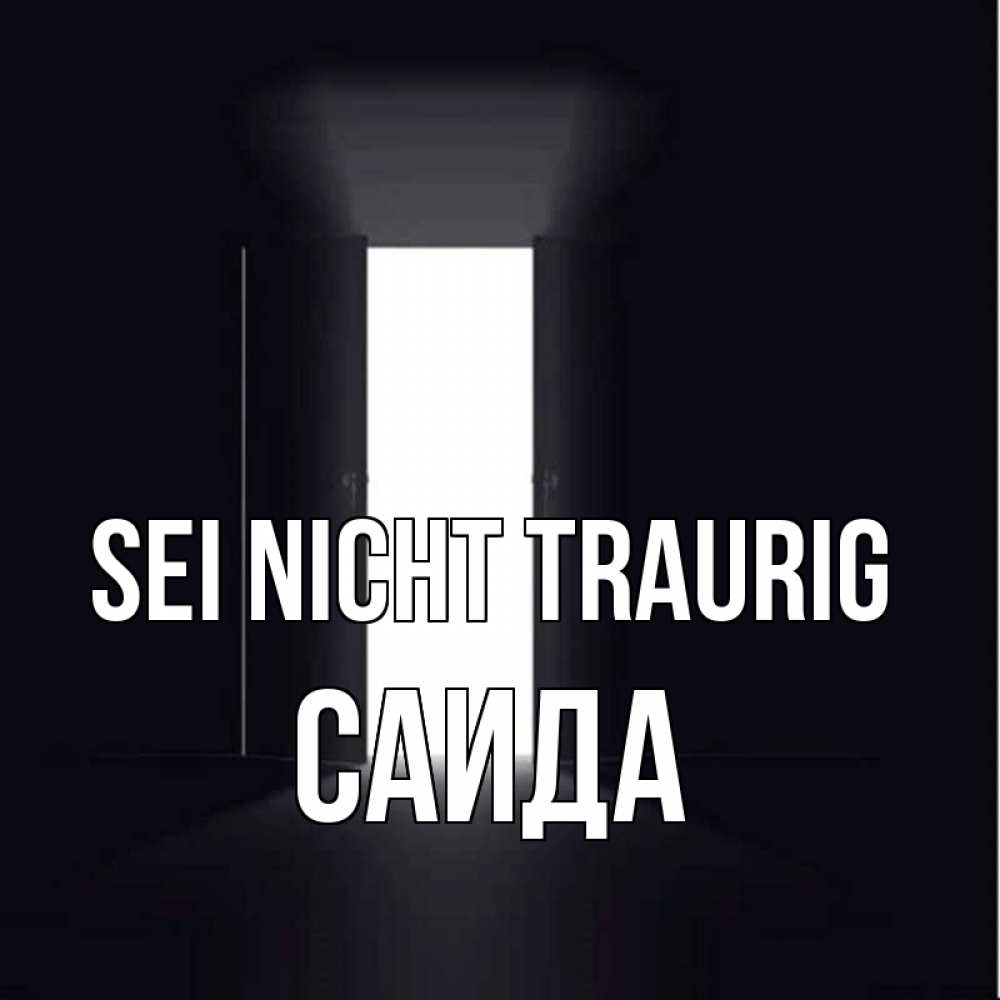 Открытка на каждый день с именем, Саида Sei nicht traurig открытая дверь Прикольная открытка с пожеланием онлайн скачать бесплатно 