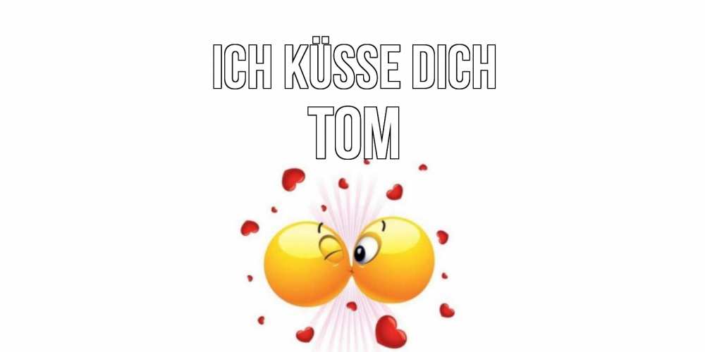 Открытка на каждый день с именем, Tom Ich küsse dich поцелуй Прикольная открытка с пожеланием онлайн скачать бесплатно 
