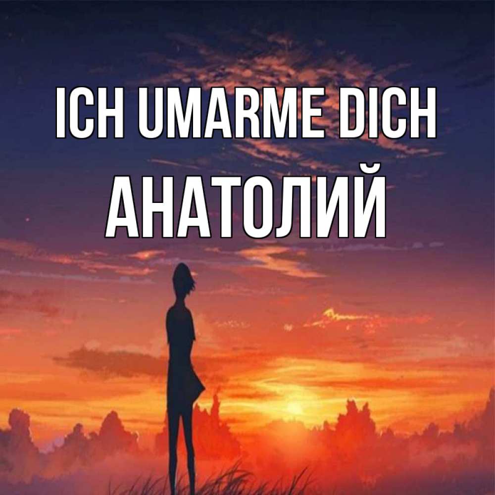 Открытка на каждый день с именем, Анатолий Ich umarme dich стройная девушка Прикольная открытка с пожеланием онлайн скачать бесплатно 