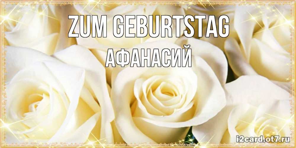 Открытка на каждый день с именем, Афанасий Zum Geburtstag розочки белого цвета на открытке Прикольная открытка с пожеланием онлайн скачать бесплатно 