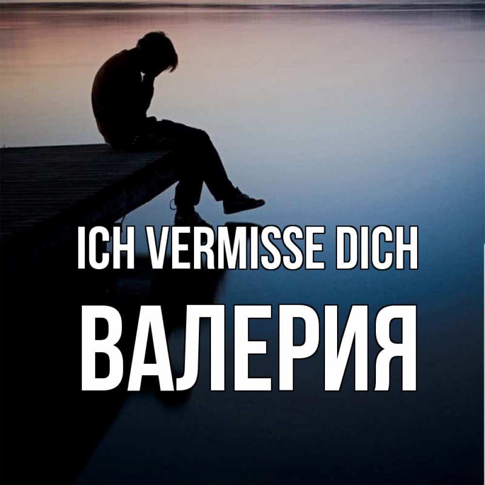 Открытка на каждый день с именем, Валерия Ich vermisse dich печаль Прикольная открытка с пожеланием онлайн скачать бесплатно 