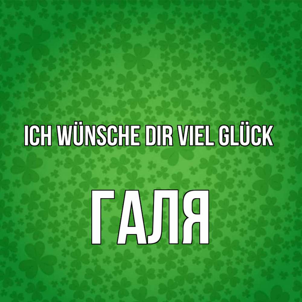 Открытка на каждый день с именем, Галя Ich wünsche dir viel Glück много листочков на удачу Прикольная открытка с пожеланием онлайн скачать бесплатно 
