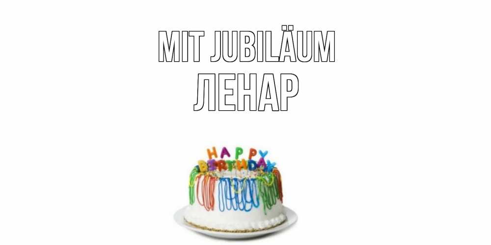 Открытка на каждый день с именем, Ленар Mit Jubiläum Тортик Прикольная открытка с пожеланием онлайн скачать бесплатно 