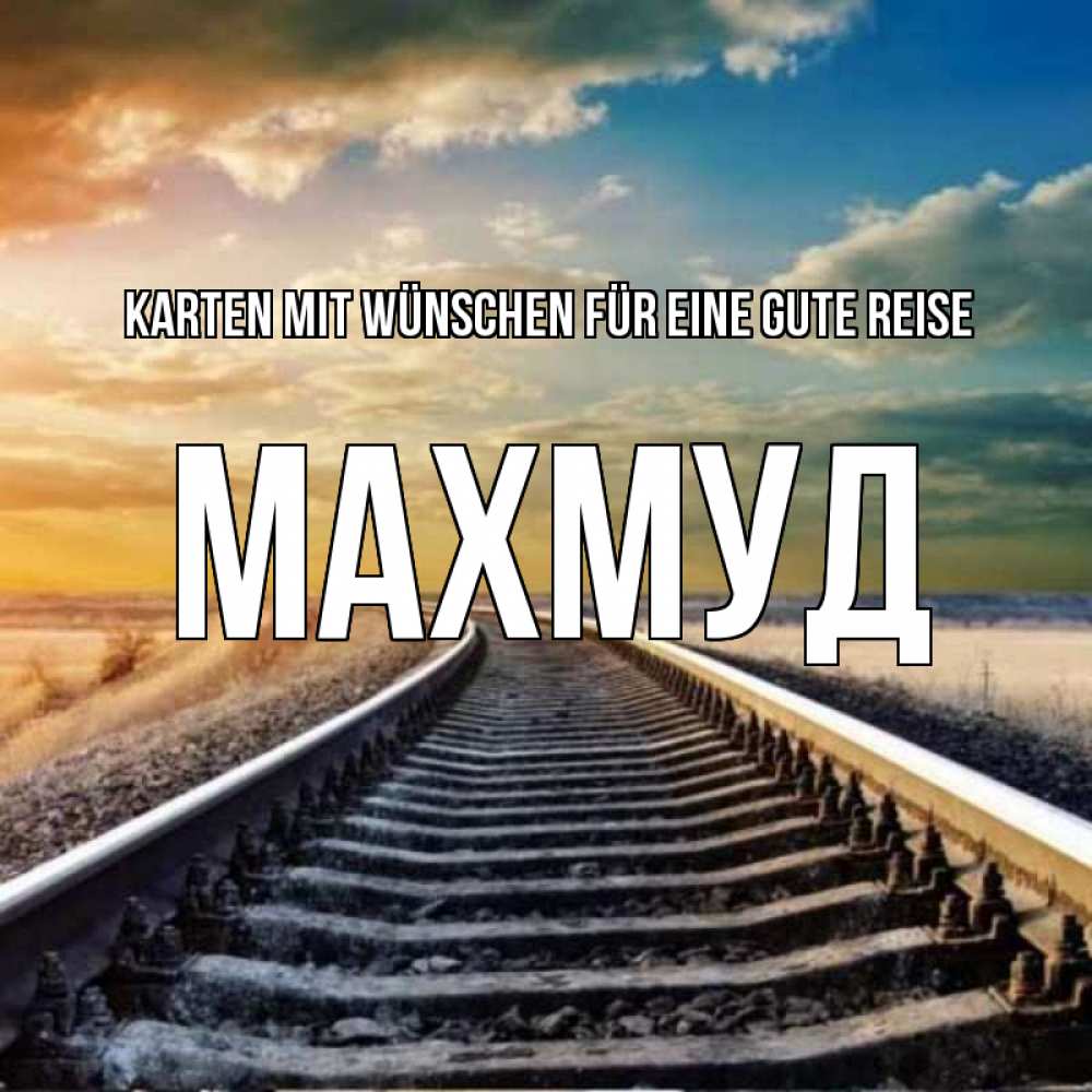 Открытка на каждый день с именем, Махмуд Karten mit Wünschen für eine gute Reise рельсы уходящие в даль Прикольная открытка с пожеланием онлайн скачать бесплатно 