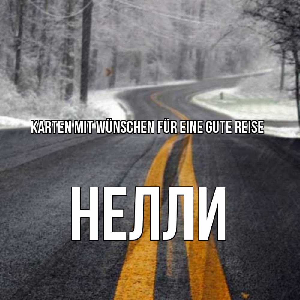 Открытка на каждый день с именем, Нелли Karten mit Wünschen für eine gute Reise хорошего вам путешествия Прикольная открытка с пожеланием онлайн скачать бесплатно 