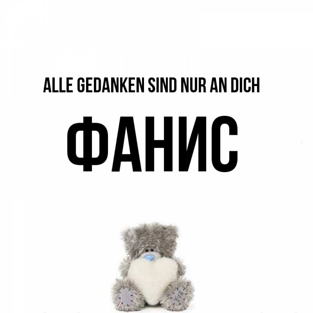 Открытка на каждый день с именем, Фанис Alle Gedanken sind nur an dich тедди с сердечком для любимой Прикольная открытка с пожеланием онлайн скачать бесплатно 