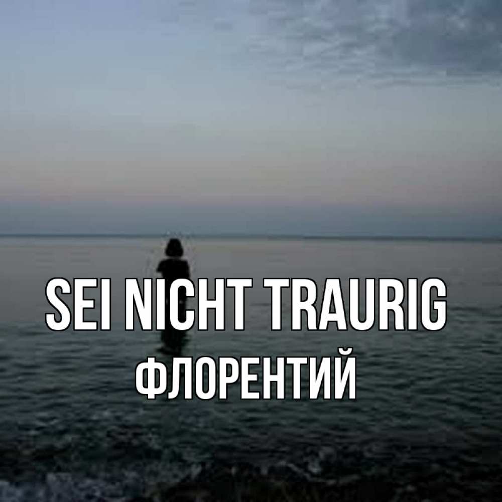 Открытка на каждый день с именем, Флорентий Sei nicht traurig девушка Прикольная открытка с пожеланием онлайн скачать бесплатно 