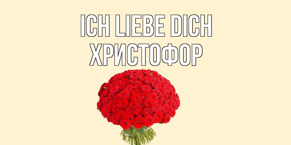 Открытка на каждый день с именем, Христофор Ich liebe dich розы Прикольная открытка с пожеланием онлайн скачать бесплатно 