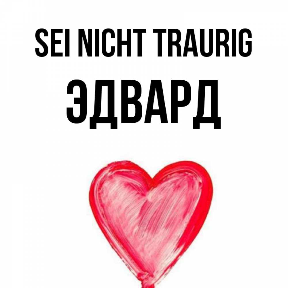 Открытка на каждый день с именем, Эдвард Sei nicht traurig сердечко Прикольная открытка с пожеланием онлайн скачать бесплатно 