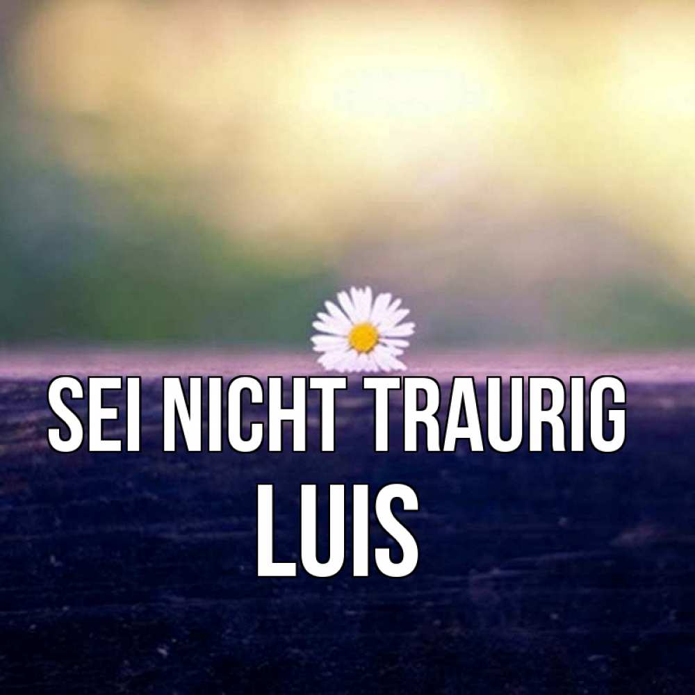 Открытка на каждый день с именем, Luis Sei nicht traurig красота Прикольная открытка с пожеланием онлайн скачать бесплатно 