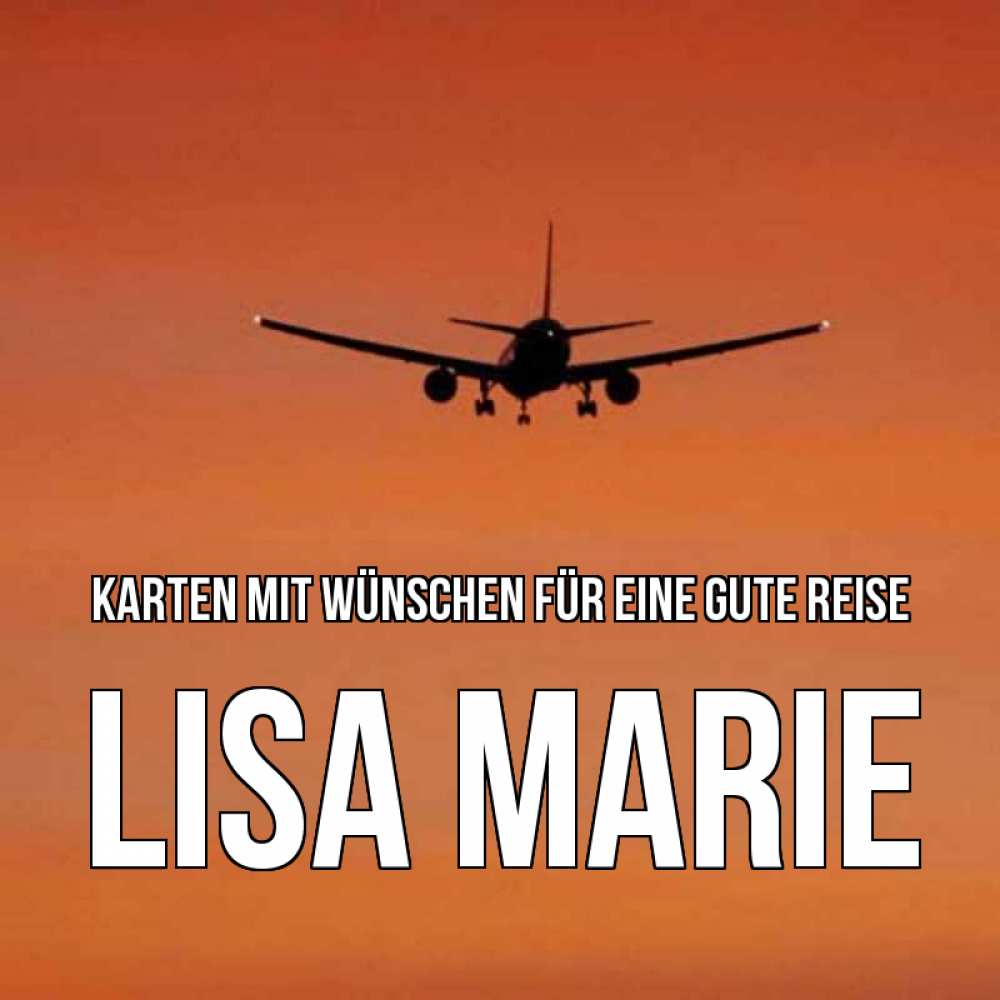 Открытка на каждый день с именем, Lisa-Marie Karten mit Wünschen für eine gute Reise силуэт самолета Прикольная открытка с пожеланием онлайн скачать бесплатно 