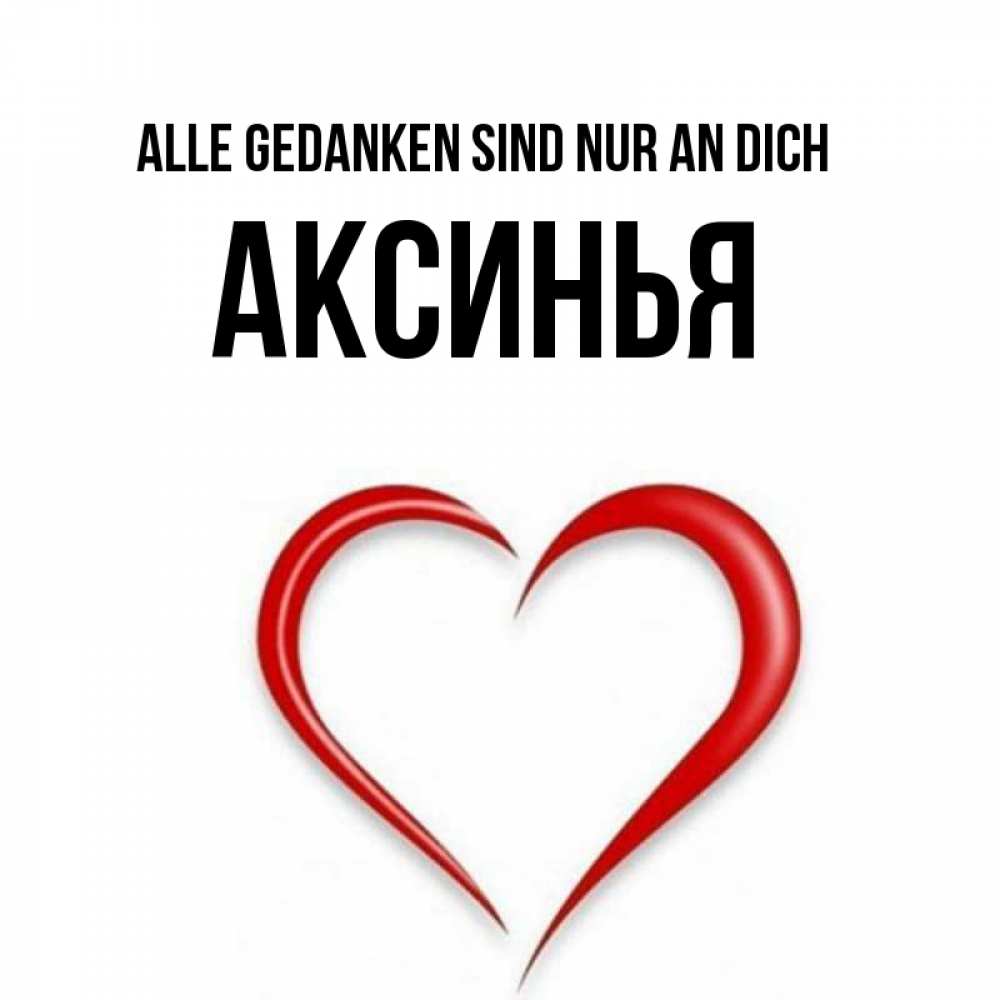 Открытка на каждый день с именем, Аксинья Alle Gedanken sind nur an dich для возлюбленной Прикольная открытка с пожеланием онлайн скачать бесплатно 