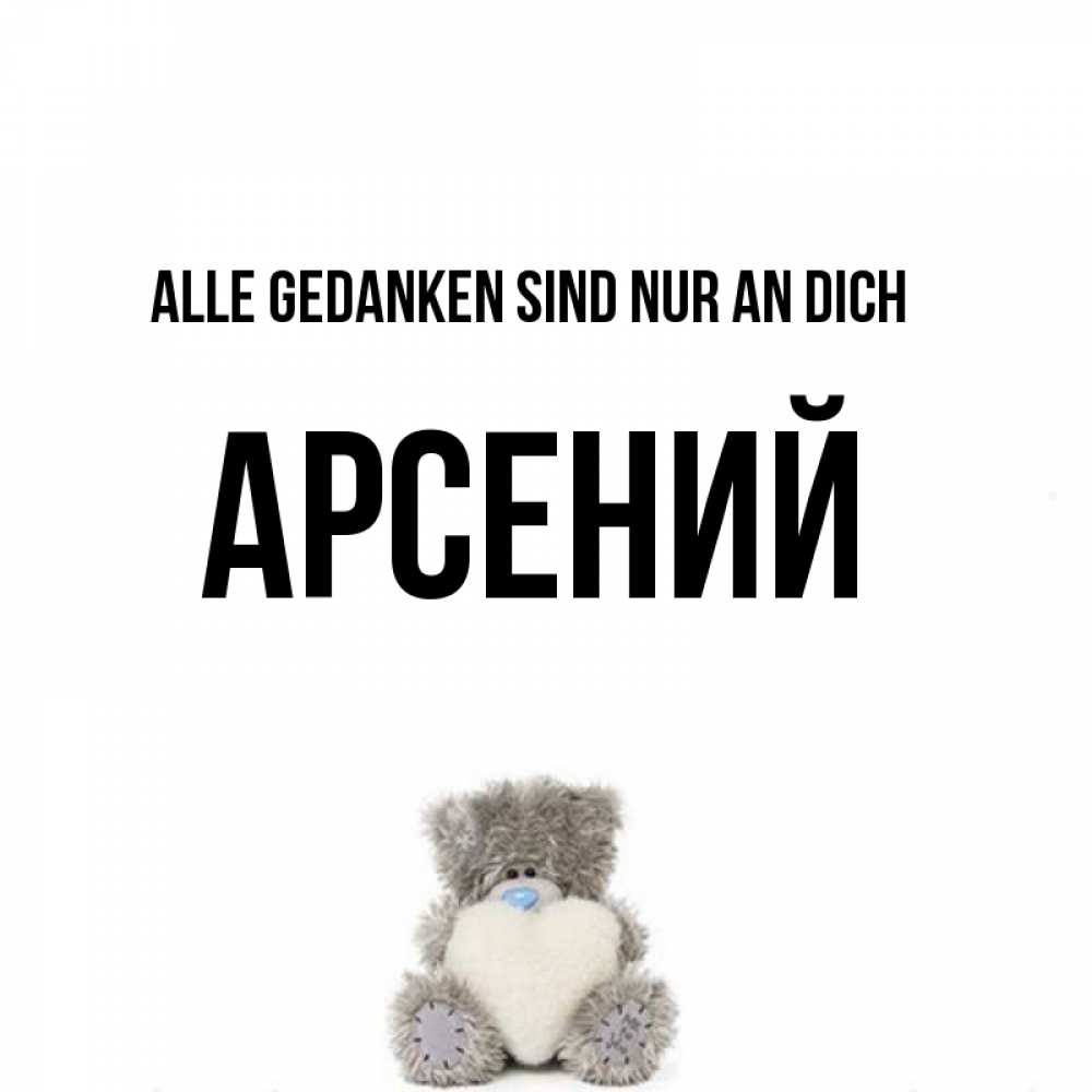 Открытка на каждый день с именем, Арсений Alle Gedanken sind nur an dich тедди с сердечком для любимой Прикольная открытка с пожеланием онлайн скачать бесплатно 
