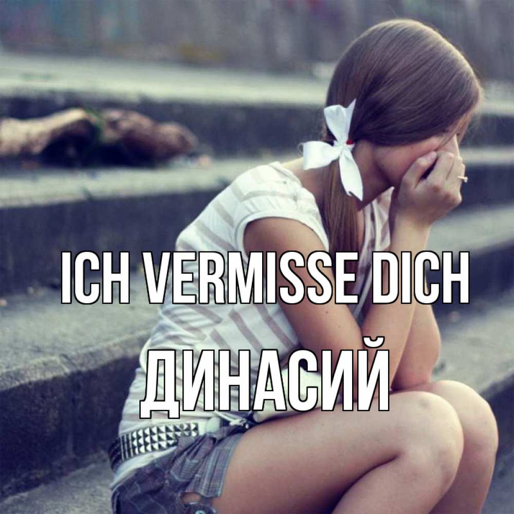 Открытка на каждый день с именем, Динасий Ich vermisse dich девушка плачет Прикольная открытка с пожеланием онлайн скачать бесплатно 