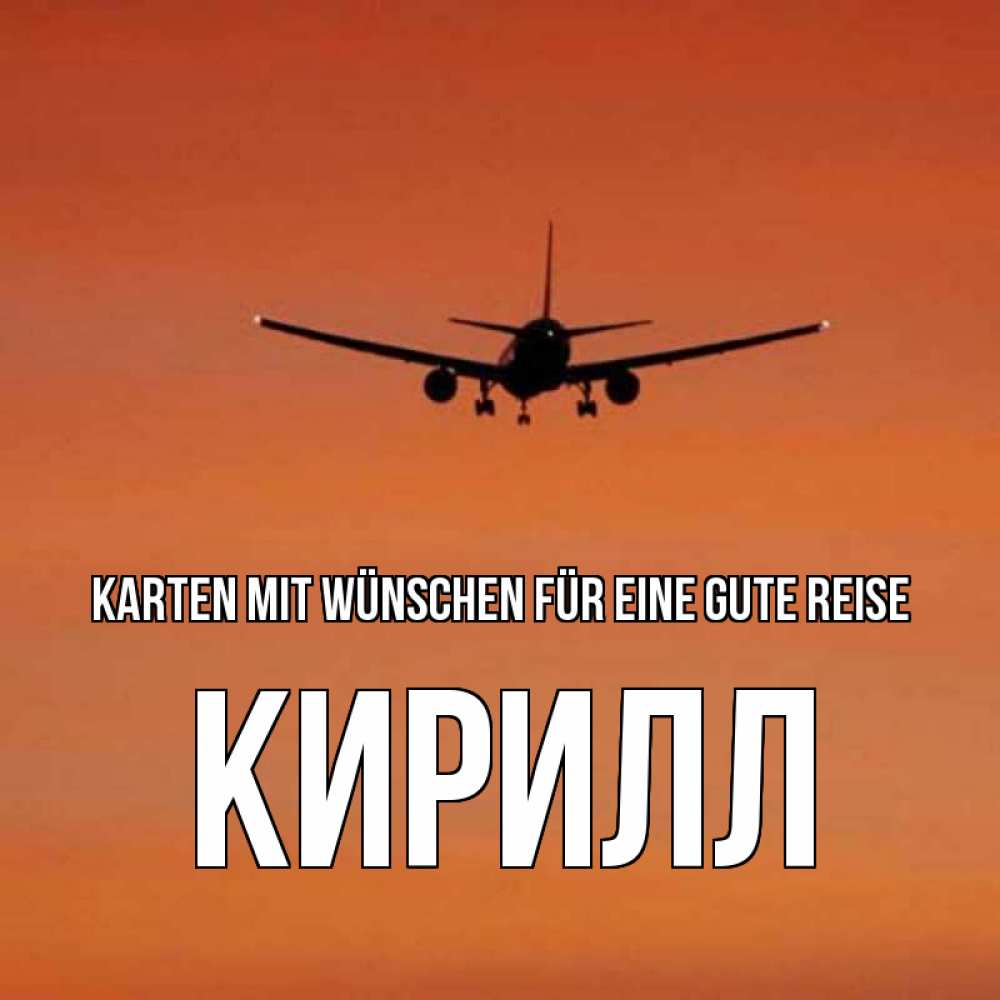 Открытка на каждый день с именем, Кирилл Karten mit Wünschen für eine gute Reise силуэт самолета Прикольная открытка с пожеланием онлайн скачать бесплатно 
