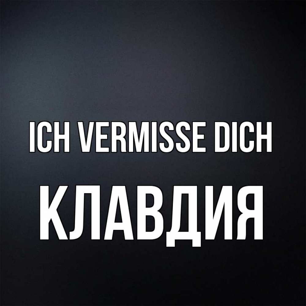 Открытка на каждый день с именем, Клавдия Ich vermisse dich с подписью Прикольная открытка с пожеланием онлайн скачать бесплатно 