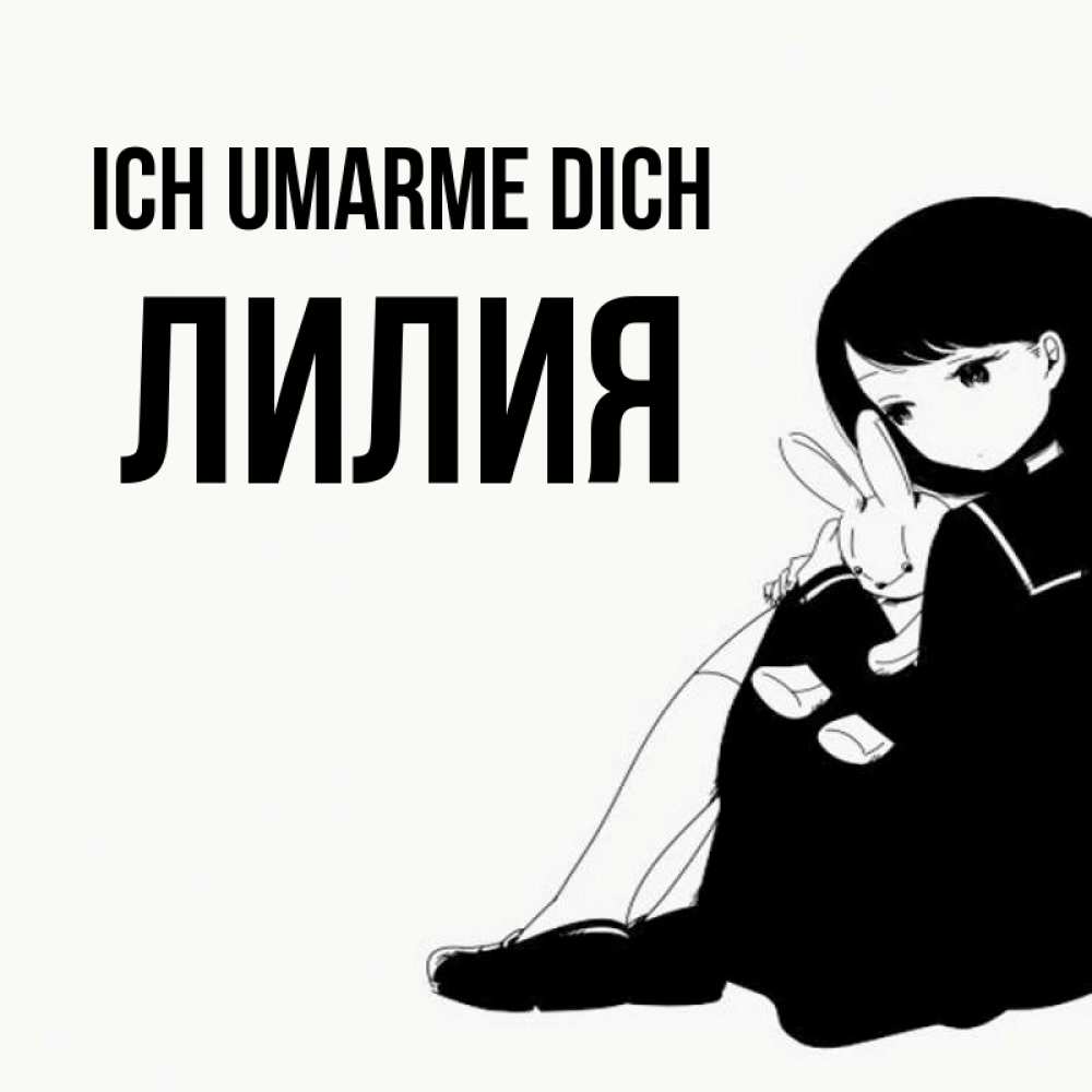 Открытка на каждый день с именем, Лилия Ich umarme dich чернобелая картнка Прикольная открытка с пожеланием онлайн скачать бесплатно 