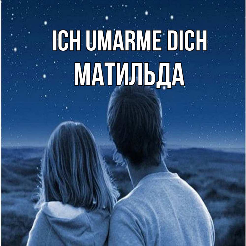 Открытка на каждый день с именем, Матильда Ich umarme dich парень с девушкой смотрят на звезды Прикольная открытка с пожеланием онлайн скачать бесплатно 