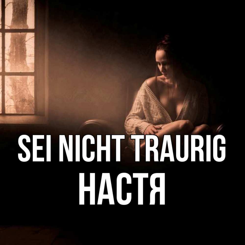 Открытка на каждый день с именем, Настя Sei nicht traurig сидя у окна Прикольная открытка с пожеланием онлайн скачать бесплатно 