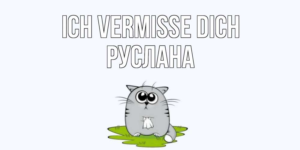 Открытка на каждый день с именем, Руслана Ich vermisse dich открытки с котиками я по тебе скучаю с именем Прикольная открытка с пожеланием онлайн скачать бесплатно 