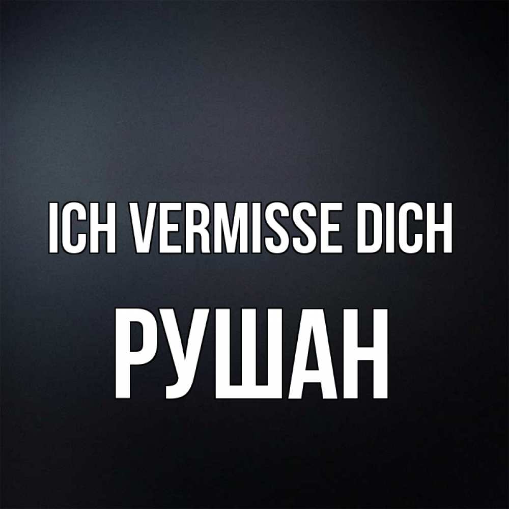 Открытка на каждый день с именем, Рушан Ich vermisse dich с подписью Прикольная открытка с пожеланием онлайн скачать бесплатно 