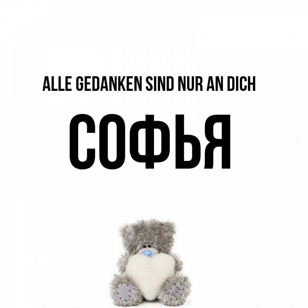 Открытка на каждый день с именем, Софья Alle Gedanken sind nur an dich тедди с сердечком для любимой Прикольная открытка с пожеланием онлайн скачать бесплатно 