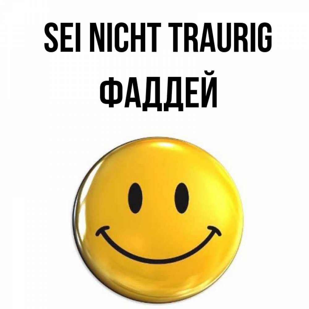 Открытка на каждый день с именем, Фаддей Sei nicht traurig желаем всем позитива Прикольная открытка с пожеланием онлайн скачать бесплатно 